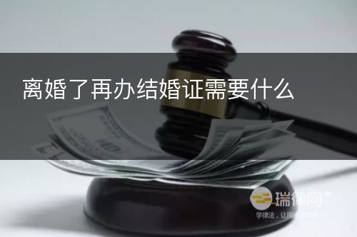 离婚了再办结婚证需要什么