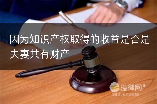 因为知识产权取得的收益是否是夫妻共有财产