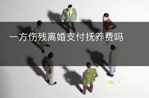 一方伤残离婚支付抚养费吗