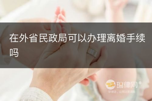 在外省民政局可以办理离婚手续吗