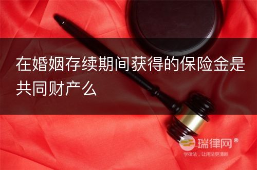 在婚姻存续期间获得的保险金是共同财产么