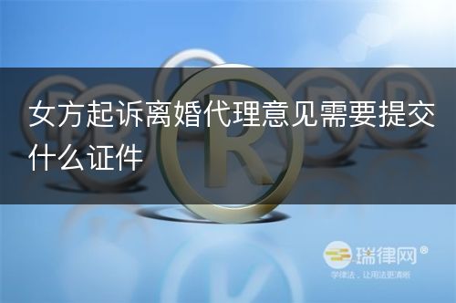 女方起诉离婚代理意见需要提交什么证件