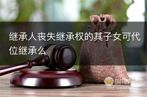 继承人丧失继承权的其子女可代位继承么