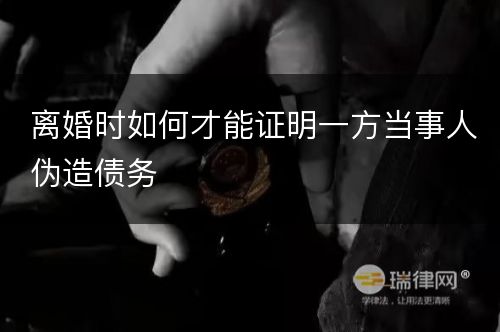 离婚时如何才能证明一方当事人伪造债务