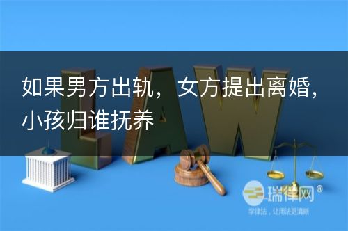 如果男方出轨，女方提出离婚，小孩归谁抚养