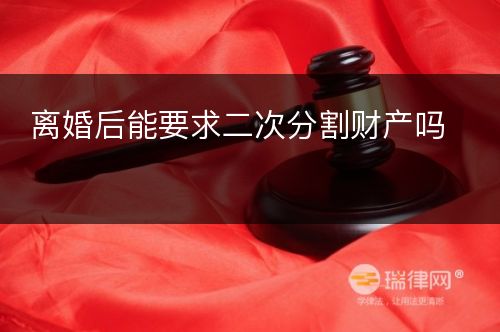 离婚后能要求二次分割财产吗