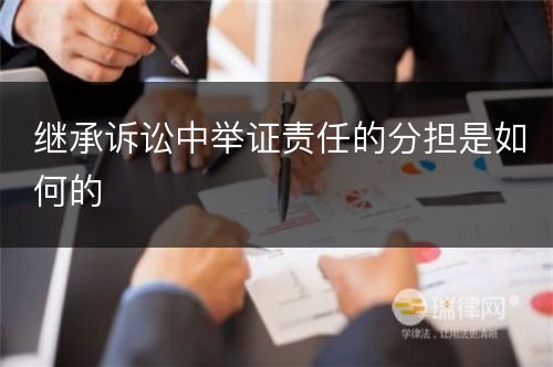 继承诉讼中举证责任的分担是如何的