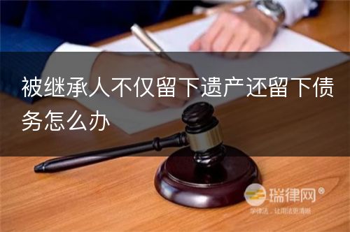 被继承人不仅留下遗产还留下债务怎么办