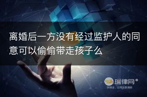 离婚后一方没有经过监护人的同意可以偷偷带走孩子么