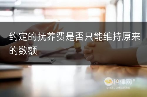 约定的抚养费是否只能维持原来的数额