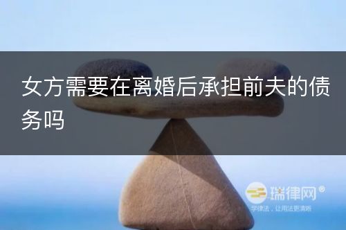 女方需要在离婚后承担前夫的债务吗