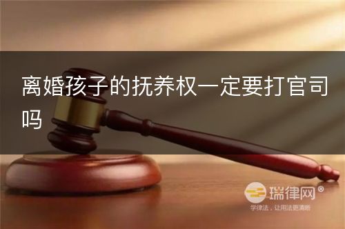 离婚孩子的抚养权一定要打官司吗