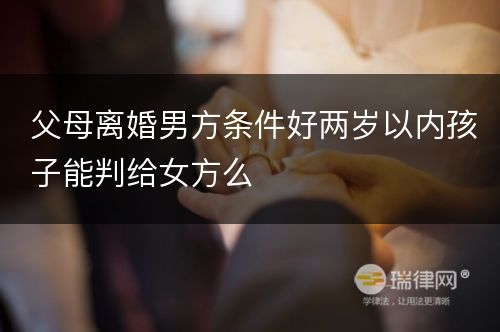 父母离婚男方条件好两岁以内孩子能判给女方么