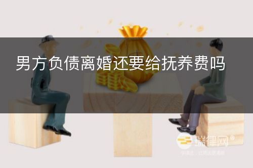 男方负债离婚还要给抚养费吗