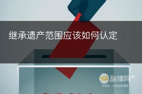 继承遗产范围应该如何认定