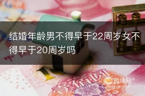 结婚年龄男不得早于22周岁女不得早于20周岁吗