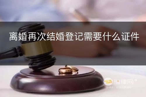 离婚再次结婚登记需要什么证件