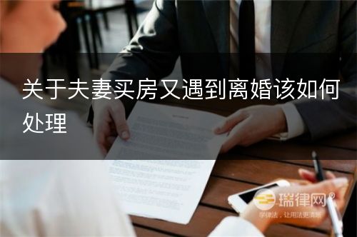 关于夫妻买房又遇到离婚该如何处理