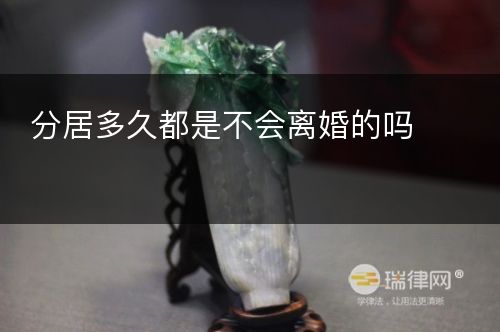 分居多久都是不会离婚的吗