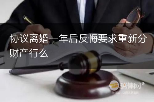 协议离婚一年后反悔要求重新分财产行么