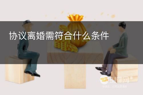 协议离婚需符合什么条件