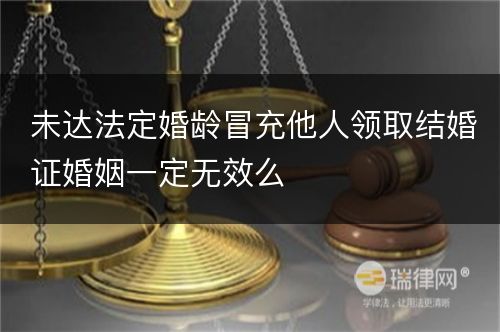 未达法定婚龄冒充他人领取结婚证婚姻一定无效么