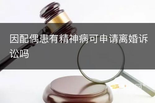 因配偶患有精神病可申请离婚诉讼吗