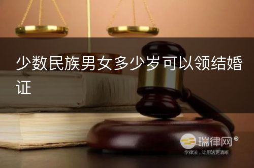 少数民族男女多少岁可以领结婚证