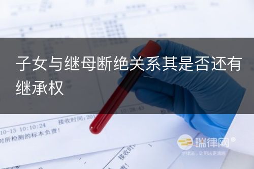 子女与继母断绝关系其是否还有继承权