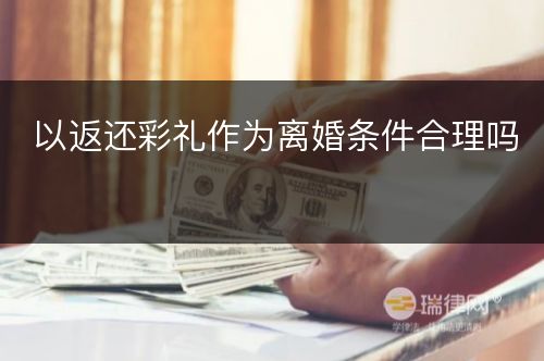 以返还彩礼作为离婚条件合理吗