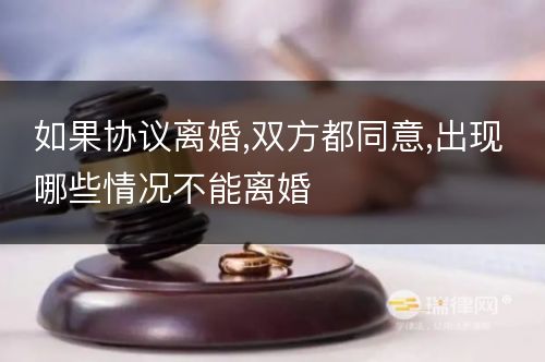 如果协议离婚,双方都同意,出现哪些情况不能离婚