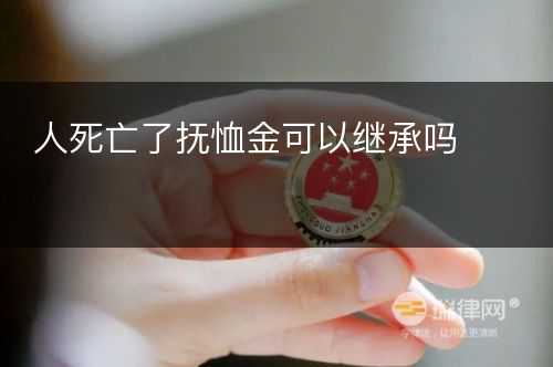 人死亡了抚恤金可以继承吗