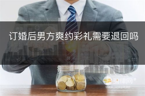 订婚后男方爽约彩礼需要退回吗