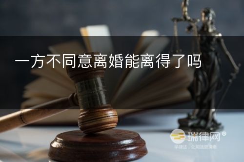 一方不同意离婚能离得了吗