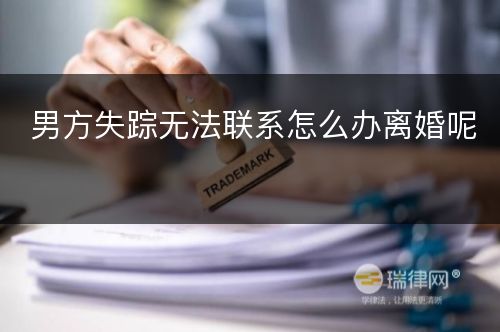 男方失踪无法联系怎么办离婚呢