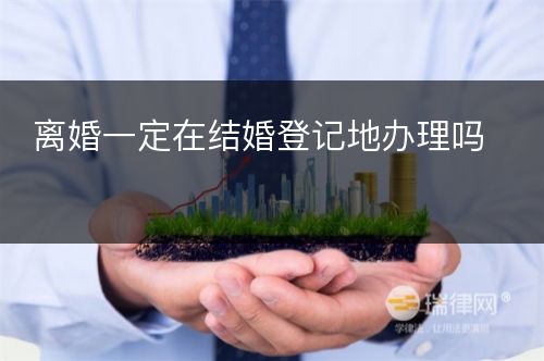 离婚一定在结婚登记地办理吗