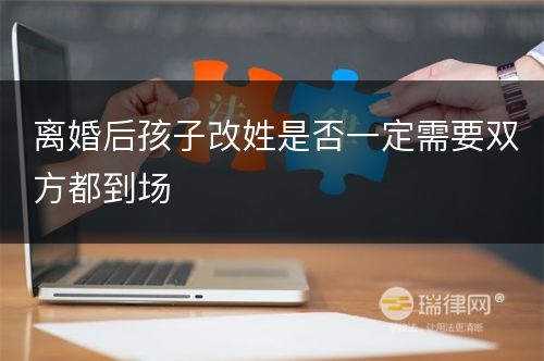 离婚后孩子改姓是否一定需要双方都到场