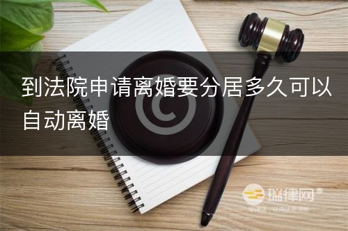 到法院申请离婚要分居多久可以自动离婚