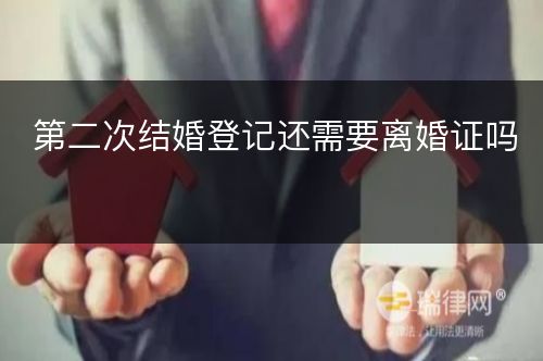 第二次结婚登记还需要离婚证吗