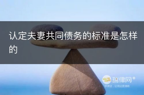 认定夫妻共同债务的标准是怎样的