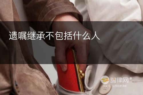 遗嘱继承不包括什么人