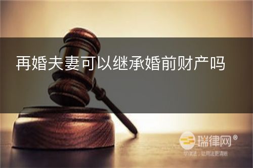 再婚夫妻可以继承婚前财产吗