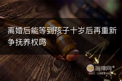 离婚后能等到孩子十岁后再重新争抚养权吗