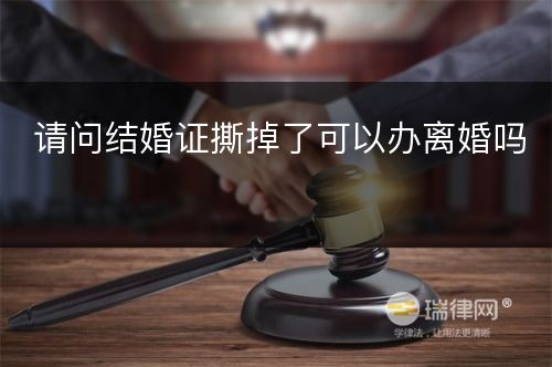 请问结婚证撕掉了可以办离婚吗