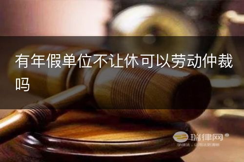 有年假单位不让休可以劳动仲裁吗