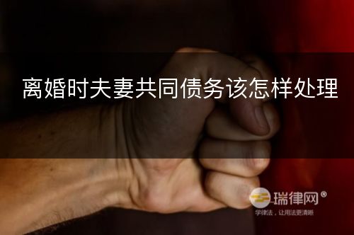 离婚时夫妻共同债务该怎样处理