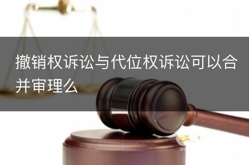 撤销权诉讼与代位权诉讼可以合并审理么