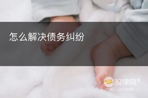 怎么解决债务纠纷