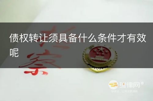 债权转让须具备什么条件才有效呢