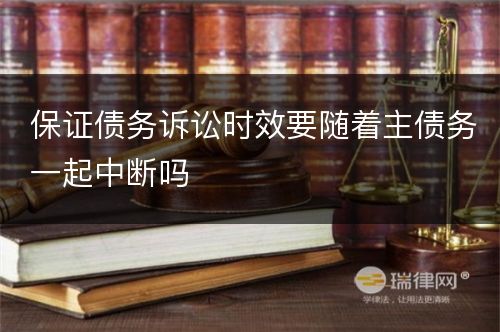 保证债务诉讼时效要随着主债务一起中断吗